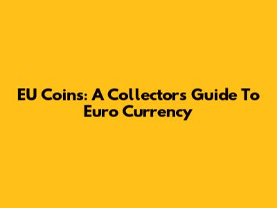 EU Coins: A Collector's Guide To Euro Currency