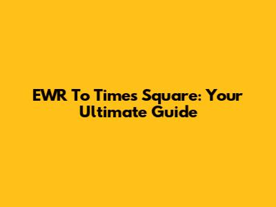EWR To Times Square: Your Ultimate Guide