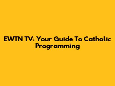 EWTN TV: Your Guide To Catholic Programming