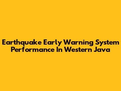 Earthquake Early Warning System Performance In Western Java