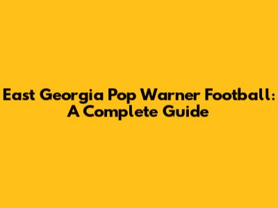 East Georgia Pop Warner Football: A Complete Guide