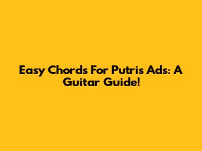 Easy Chords For Putri's Ads: A Guitar Guide!