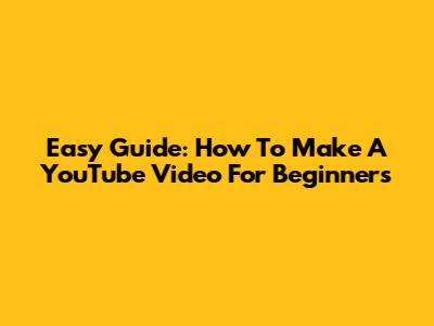 Easy Guide: How To Make A YouTube Video For Beginners