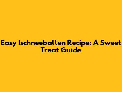 Easy Ischneeballen Recipe: A Sweet Treat Guide