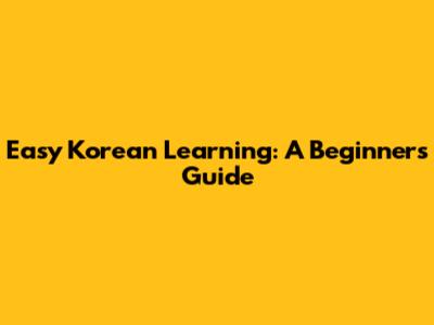 Easy Korean Learning: A Beginner's Guide