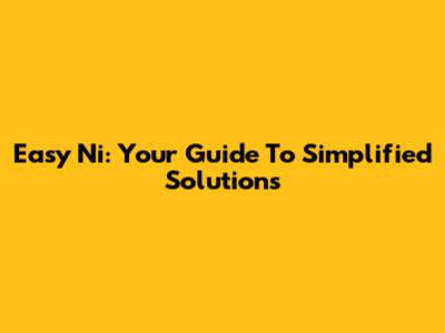 Easy Ni: Your Guide To Simplified Solutions