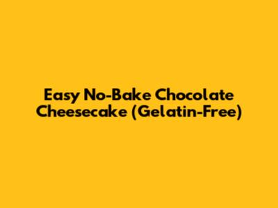 Easy No-Bake Chocolate Cheesecake (Gelatin-Free)