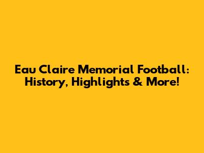 Eau Claire Memorial Football: History, Highlights & More!