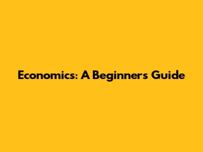 Economics: A Beginner's Guide