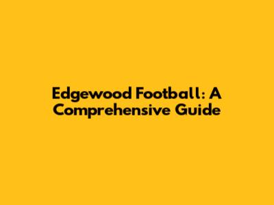 Edgewood Football: A Comprehensive Guide