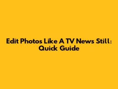 Edit Photos Like A TV News Still: Quick Guide