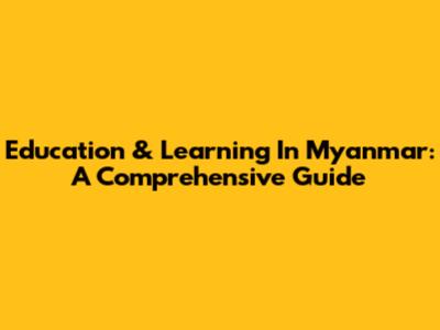 Education & Learning In Myanmar: A Comprehensive Guide