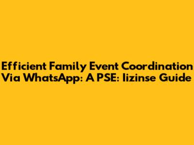Efficient Family Event Coordination Via WhatsApp: A PSE: Iizinse Guide