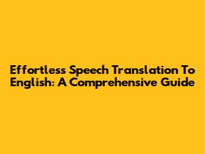 Effortless Speech Translation To English: A Comprehensive Guide