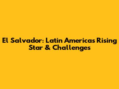 El Salvador: Latin America's Rising Star & Challenges