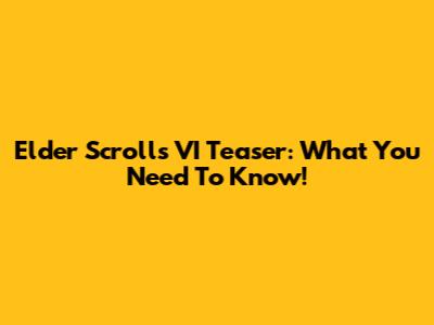 Elder Scrolls VI Teaser: What You Need To Know!