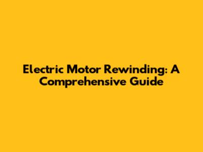 Electric Motor Rewinding: A Comprehensive Guide