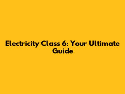 Electricity Class 6: Your Ultimate Guide
