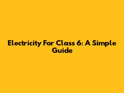Electricity For Class 6: A Simple Guide