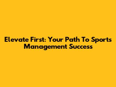 Elevate First: Your Path To Sports Management Success