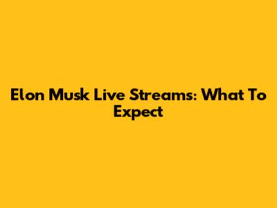 Elon Musk Live Streams: What To Expect