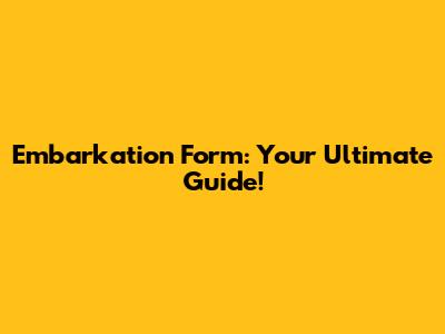 Embarkation Form: Your Ultimate Guide!