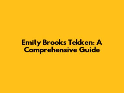 Emily Brooks Tekken: A Comprehensive Guide