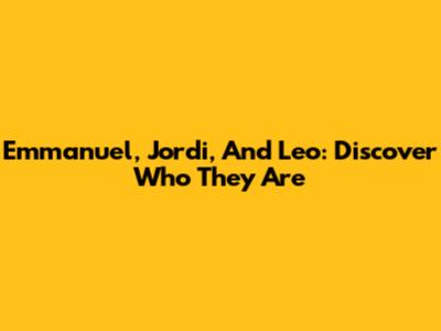 Emmanuel, Jordi, And Leo: Discover Who They Are