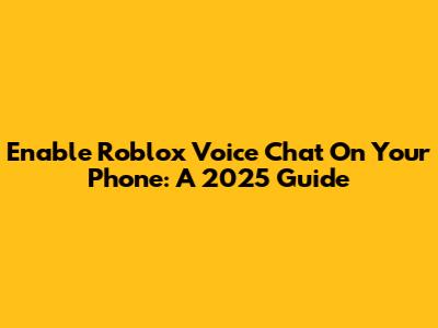 Enable Roblox Voice Chat On Your Phone: A 2025 Guide