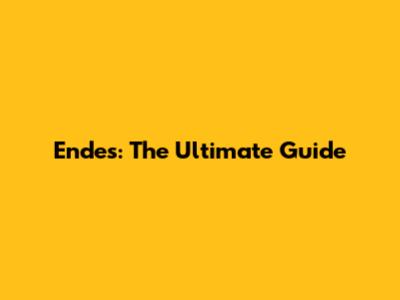 Endes: The Ultimate Guide