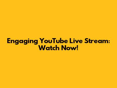 Engaging YouTube Live Stream: Watch Now!