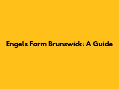 Engels Farm Brunswick: A Guide