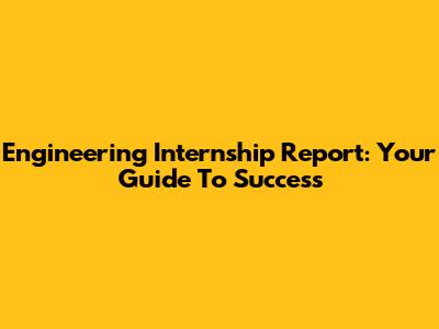 Engineering Internship Report: Your Guide To Success