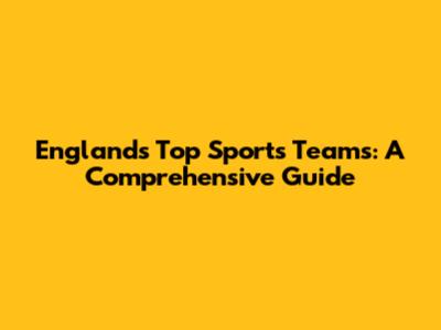 England's Top Sports Teams: A Comprehensive Guide