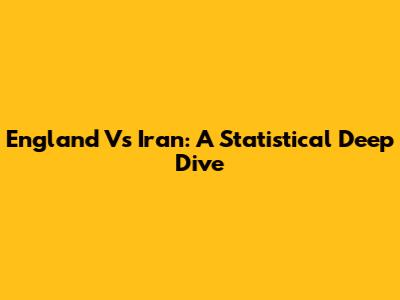 England Vs Iran: A Statistical Deep Dive