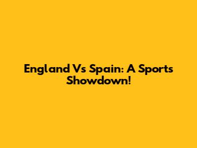 England Vs Spain: A Sports Showdown!