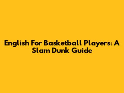 English For Basketball Players: A Slam Dunk Guide