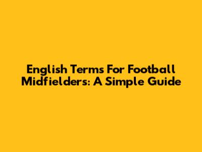 English Terms For Football Midfielders: A Simple Guide