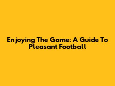 Enjoying The Game: A Guide To Pleasant Football