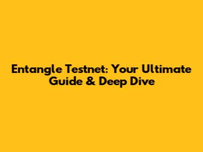 Entangle Testnet: Your Ultimate Guide & Deep Dive