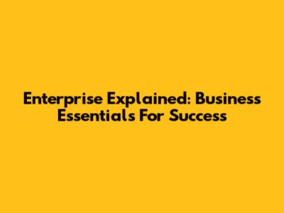 Enterprise Explained: Business Essentials For Success