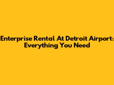Enterprise Rental At Detroit Airport: Everything You Need