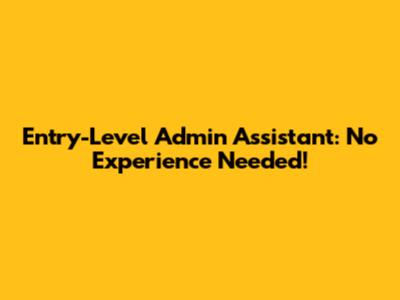 Entry-Level Admin Assistant: No Experience Needed!