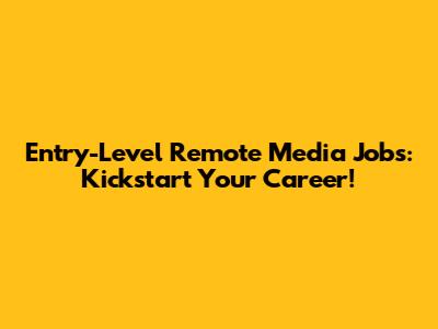 Entry-Level Remote Media Jobs: Kickstart Your Career!