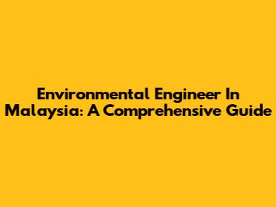 Environmental Engineer In Malaysia: A Comprehensive Guide