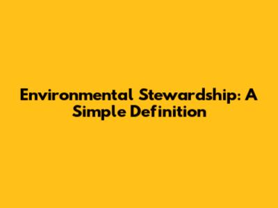 Environmental Stewardship: A Simple Definition