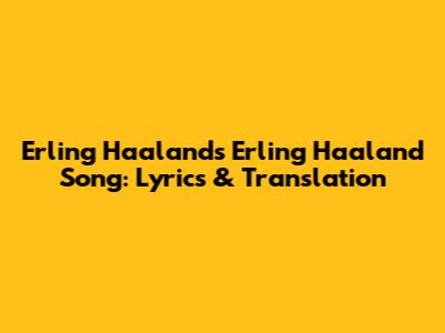 Erling Haaland's "Erling Haaland" Song: Lyrics & Translation