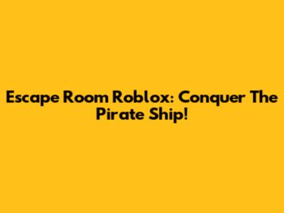 Escape Room Roblox: Conquer The Pirate Ship!