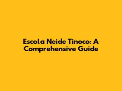 Escola Neide Tinoco: A Comprehensive Guide