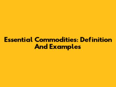 Essential Commodities: Definition And Examples
